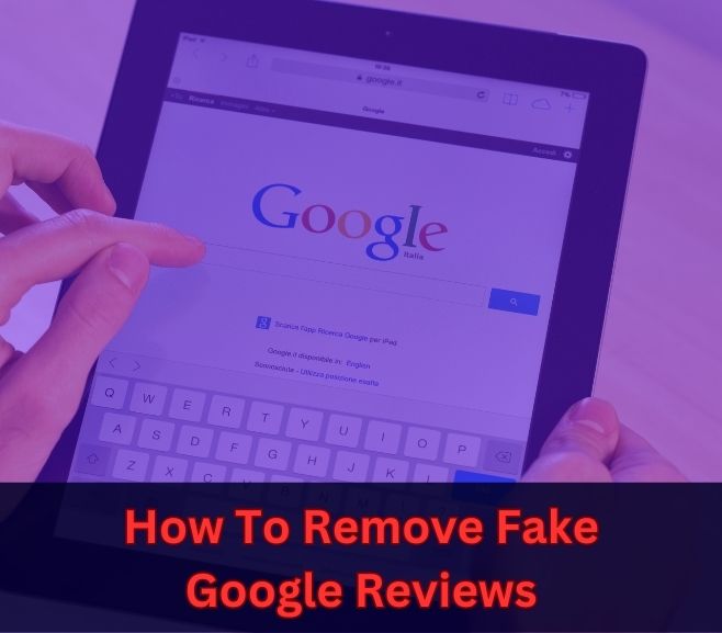 How To Remove Fake Google Reviews
