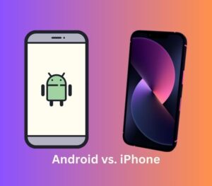 Android vs iPhone: Which One is Right for You?